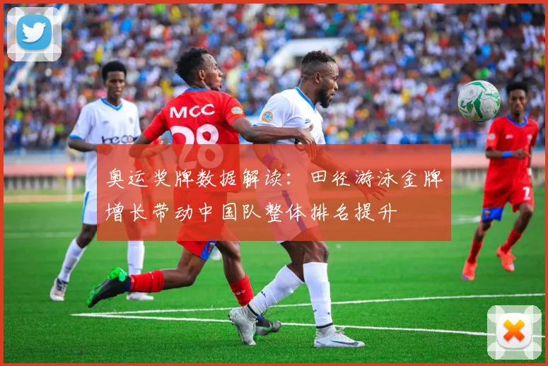 奥运奖牌数据解读:田径游泳金牌增长带动中国队整体排名提升