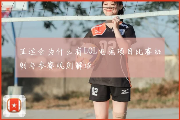 亚运会为什么有LOL电竞项目比赛机制与参赛规则解读