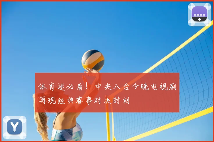 体育迷必看！中央八台今晚电视剧再现经典赛事对决时刻