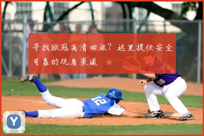 寻找欧冠高清回放?这里提供安全可靠的观看渠道