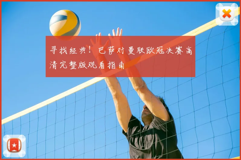 寻找经典！巴萨对曼联欧冠决赛高清完整版观看指南