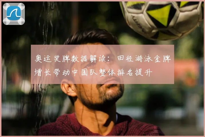 奥运奖牌数据解读:田径游泳金牌增长带动中国队整体排名提升