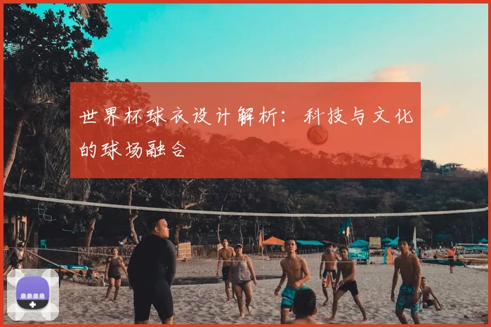 世界杯球衣设计解析：科技与文化的球场融合