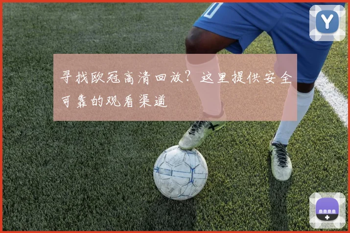 寻找欧冠高清回放?这里提供安全可靠的观看渠道