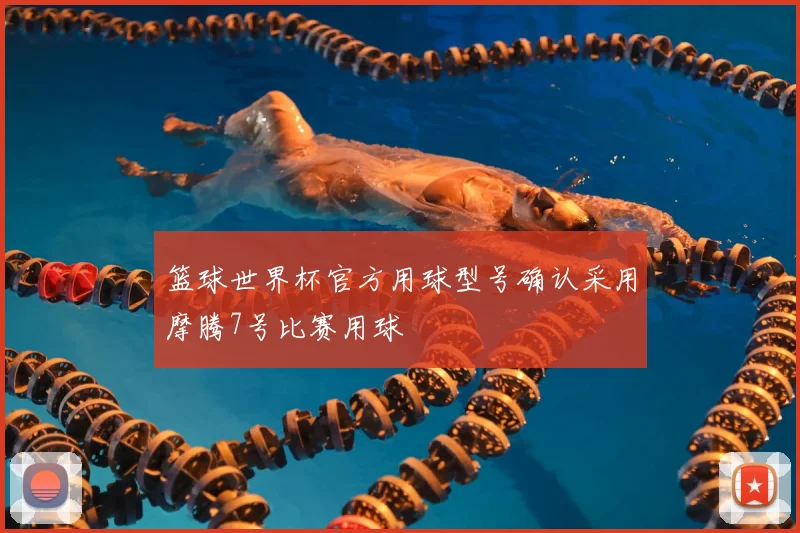篮球世界杯官方用球型号确认采用摩腾7号比赛用球