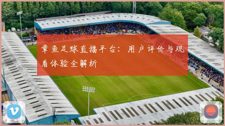 章鱼足球直播平台：用户评价与观看体验全解析