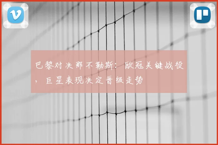 巴黎对决那不勒斯：欧冠关键战役，巨星表现决定晋级走势