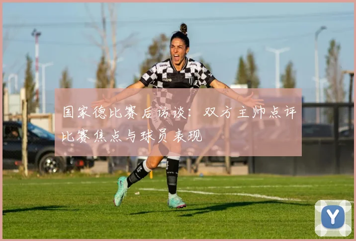 国家德比赛后访谈：双方主帅点评比赛焦点与球员表现