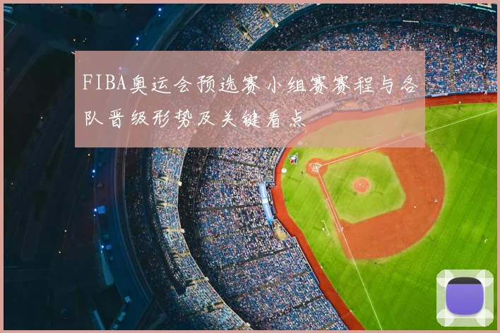 FIBA奥运会预选赛小组赛赛程与各队晋级形势及关键看点